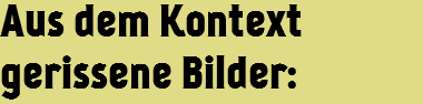 Aus dem Kontext gerissene Bilder: